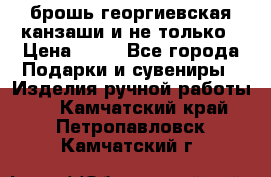 брошь георгиевская канзаши и не только › Цена ­ 50 - Все города Подарки и сувениры » Изделия ручной работы   . Камчатский край,Петропавловск-Камчатский г.